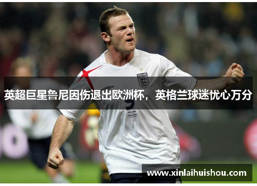 英超巨星鲁尼因伤退出欧洲杯，英格兰球迷忧心万分