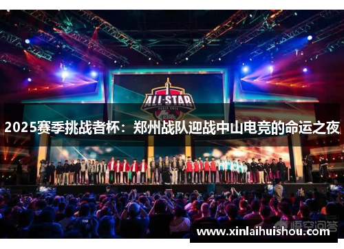 2025赛季挑战者杯：郑州战队迎战中山电竞的命运之夜