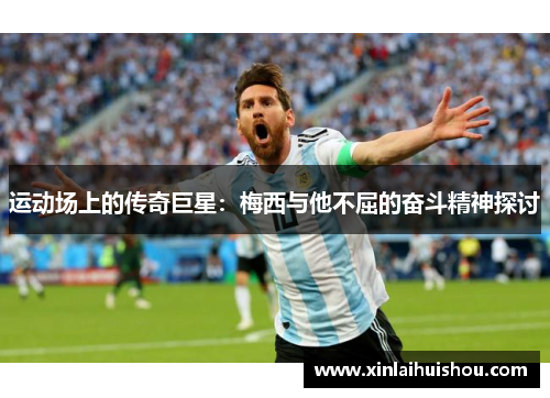 运动场上的传奇巨星：梅西与他不屈的奋斗精神探讨