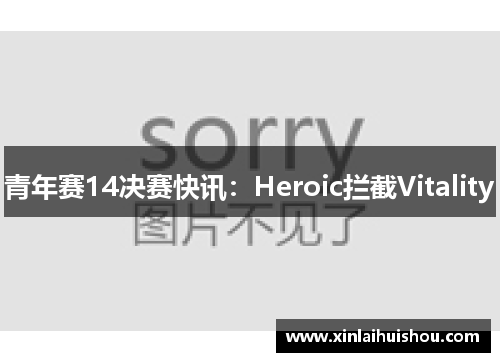 青年赛14决赛快讯：Heroic拦截Vitality
