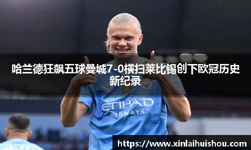 哈兰德狂飙五球曼城7-0横扫莱比锡创下欧冠历史新纪录